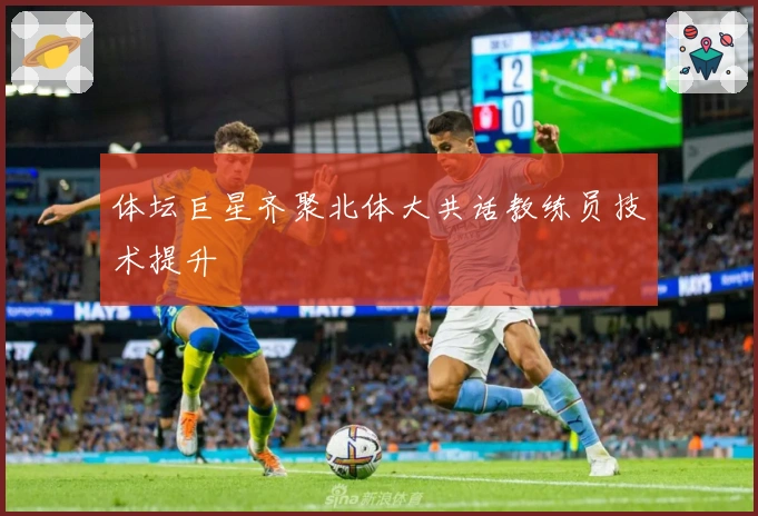 体坛巨星齐聚北体大共话教练员技术提升