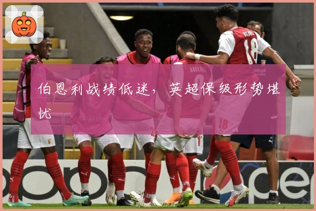 伯恩利战绩低迷，英超保级形势堪忧
