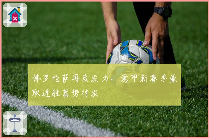 佛罗伦萨再度发力，意甲新赛季豪取连胜蓄势待发