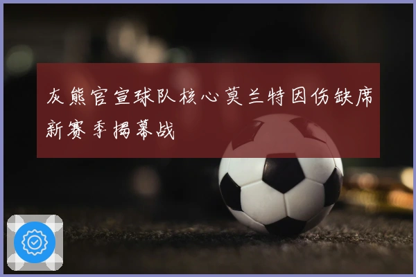 灰熊官宣球队核心莫兰特因伤缺席新赛季揭幕战