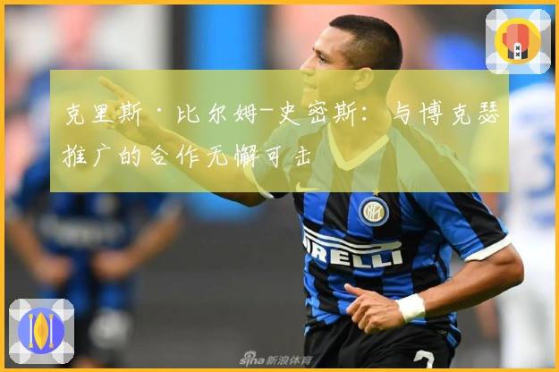 克里斯·比尔姆-史密斯：与博克瑟推广的合作无懈可击