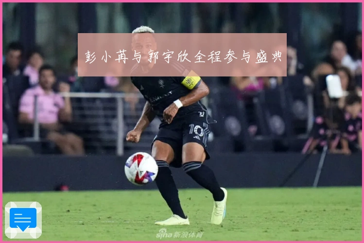 彭小苒与郭宇欣全程参与盛典