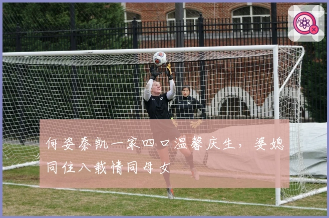 何姿秦凯一家四口温馨庆生，婆媳同住八载情同母女